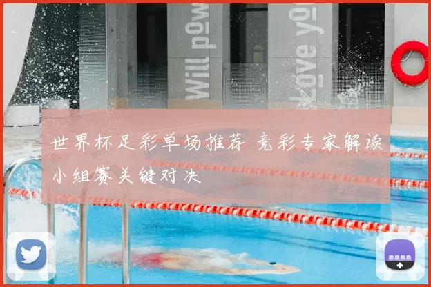 世界杯足彩单场推荐 竞彩专家解读小组赛关键对决