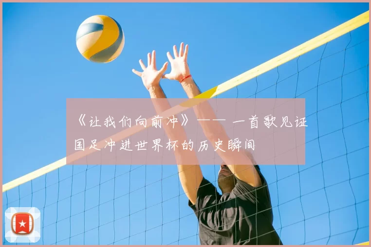 《让我们向前冲》—— 一首歌见证国足冲进世界杯的历史瞬间