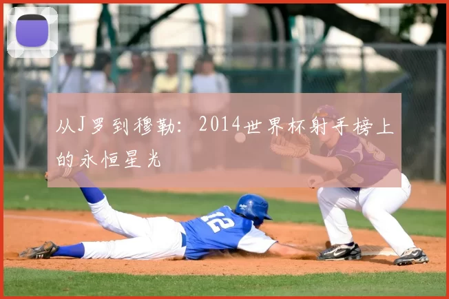 从J罗到穆勒：2014世界杯射手榜上的永恒星光