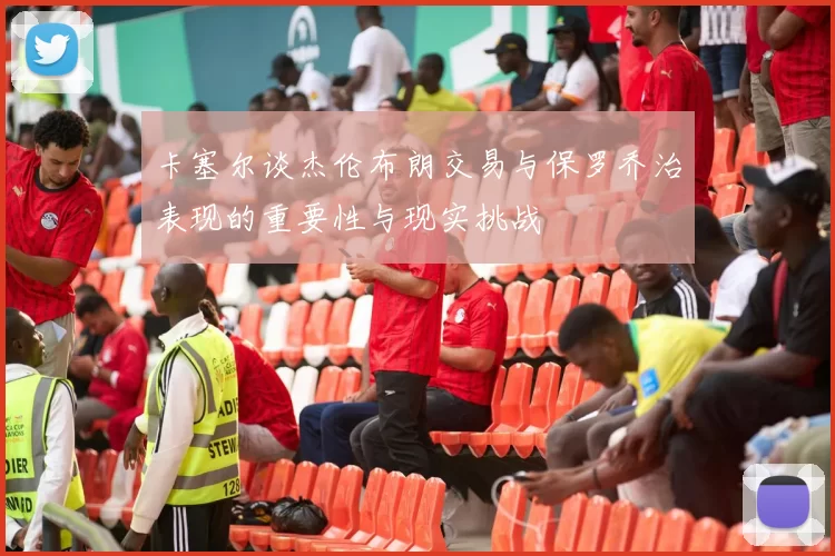 卡塞尔谈杰伦布朗交易与保罗乔治表现的重要性与现实挑战