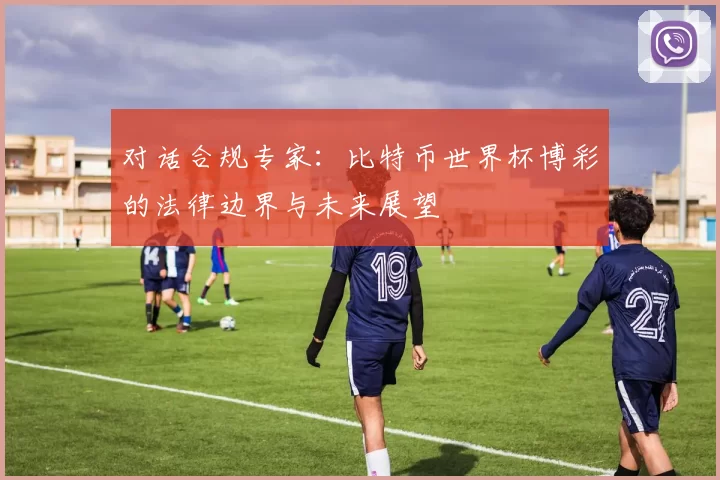 对话合规专家：比特币世界杯博彩的法律边界与未来展望