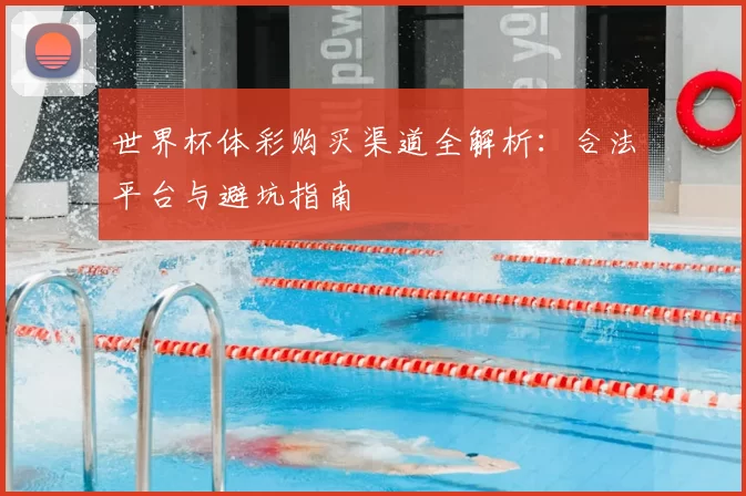 世界杯体彩购买渠道全解析：合法平台与避坑指南