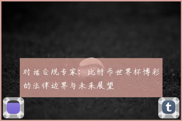对话合规专家：比特币世界杯博彩的法律边界与未来展望