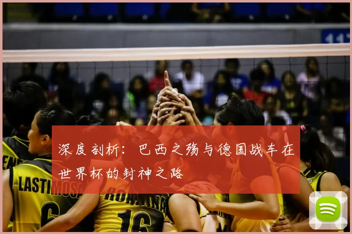 深度剖析：巴西之殇与德国战车在世界杯的封神之路