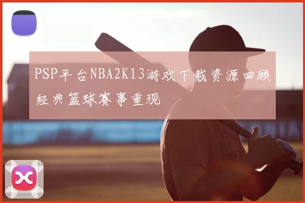 PSP平台NBA2K13游戏下载资源回顾经典篮球赛事重现