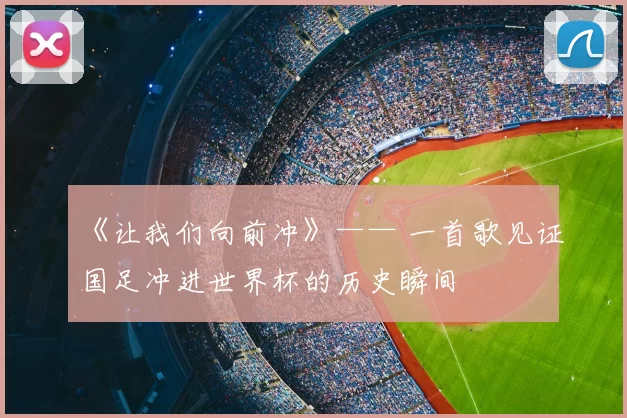 《让我们向前冲》—— 一首歌见证国足冲进世界杯的历史瞬间