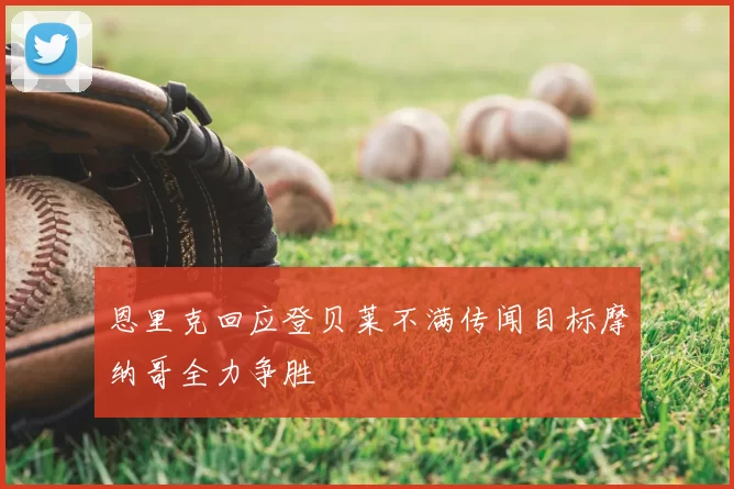 恩里克回应登贝莱不满传闻目标摩纳哥全力争胜