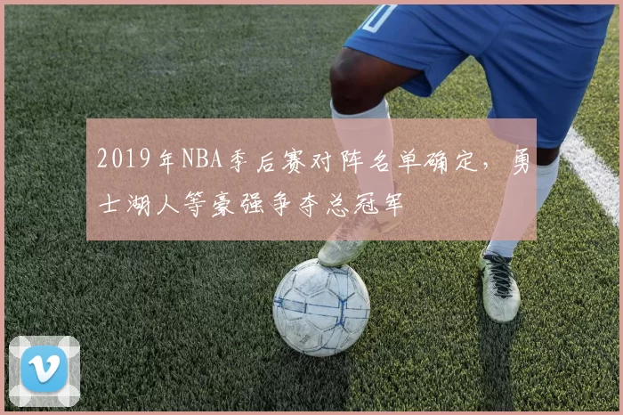 2019年NBA季后赛对阵名单确定,勇士湖人等豪强争夺总冠军