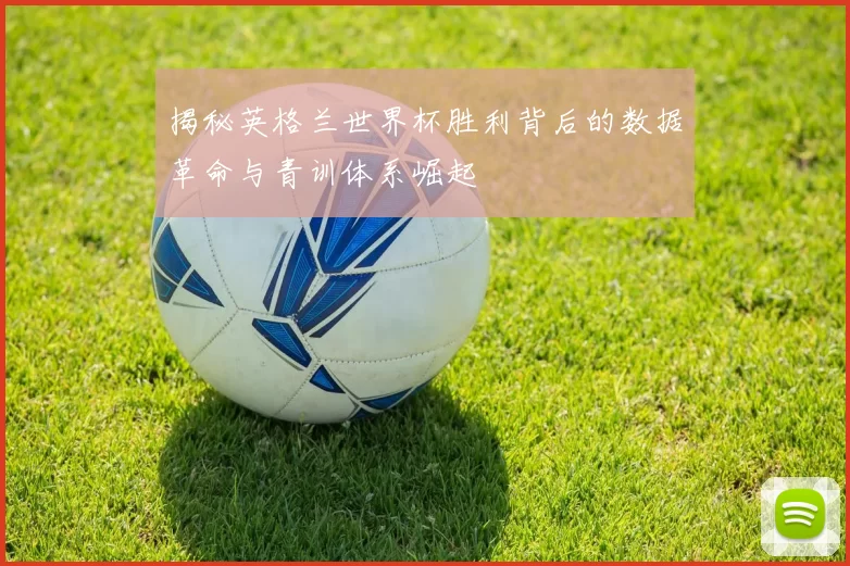 揭秘英格兰世界杯胜利背后的数据革命与青训体系崛起