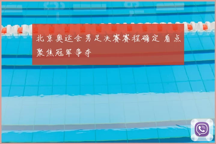 北京奥运会男足决赛赛程确定 看点聚焦冠军争夺