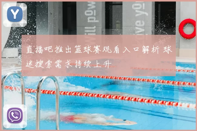 直播吧推出篮球赛观看入口解析 球迷搜索需求持续上升