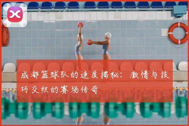 成都篮球队的速度揭秘：激情与技巧交织的赛场传奇