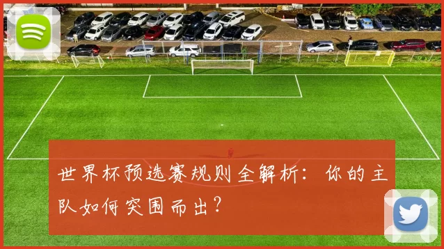 世界杯预选赛规则全解析：你的主队如何突围而出？
