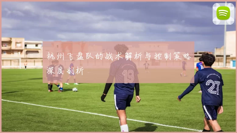 杭州飞盘队的战术解析与控制策略深度剖析