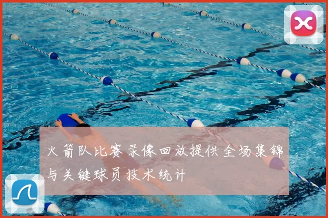 火箭队比赛录像回放提供全场集锦与关键球员技术统计