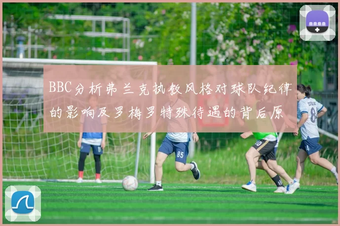 BBC分析弗兰克执教风格对球队纪律的影响及罗梅罗特殊待遇的背后原因