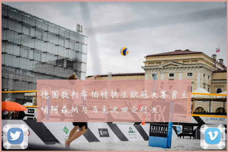德国裁判希伯特执法欧冠决赛曾主哨阿森纳与马竞次回合对决