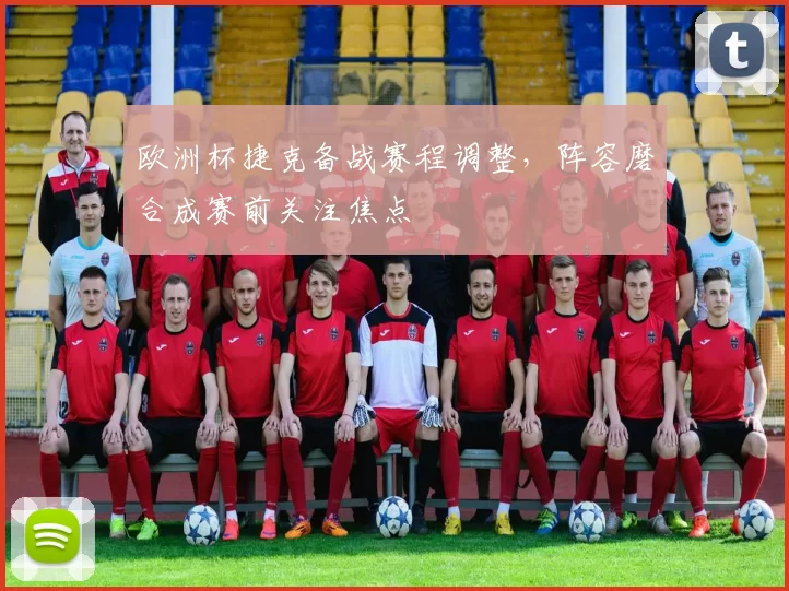 欧洲杯捷克备战赛程调整，阵容磨合成赛前关注焦点