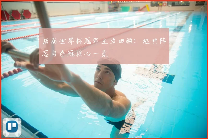 历届世界杯冠军主力回顾：经典阵容与夺冠核心一览