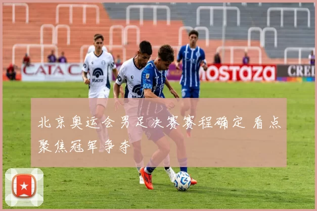 北京奥运会男足决赛赛程确定 看点聚焦冠军争夺