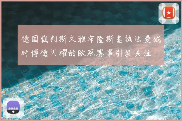 德国裁判斯文雅布隆斯基执法曼城对博德闪耀的欧冠赛事引发关注
