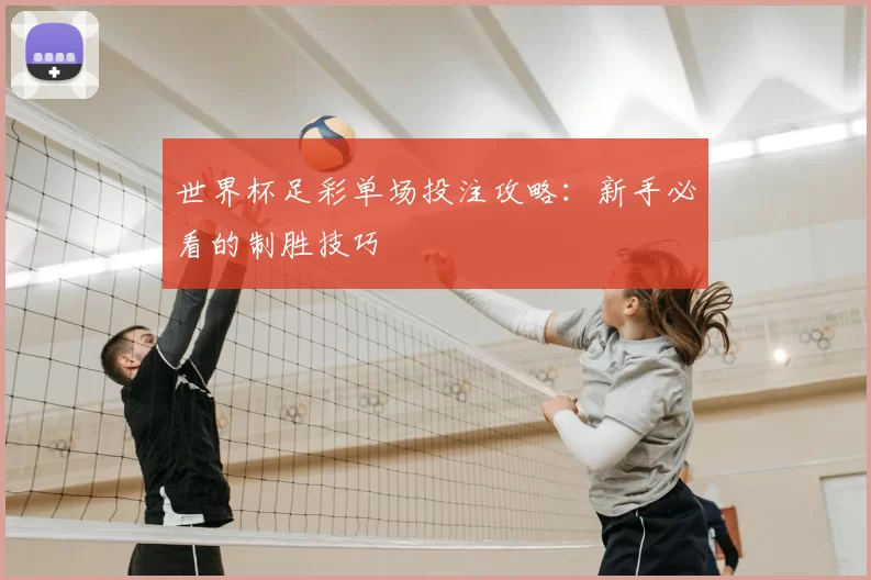 世界杯足彩单场投注攻略：新手必看的制胜技巧