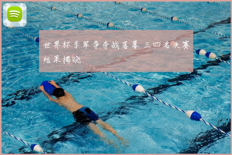 世界杯季军争夺战落幕 三四名决赛结果揭晓