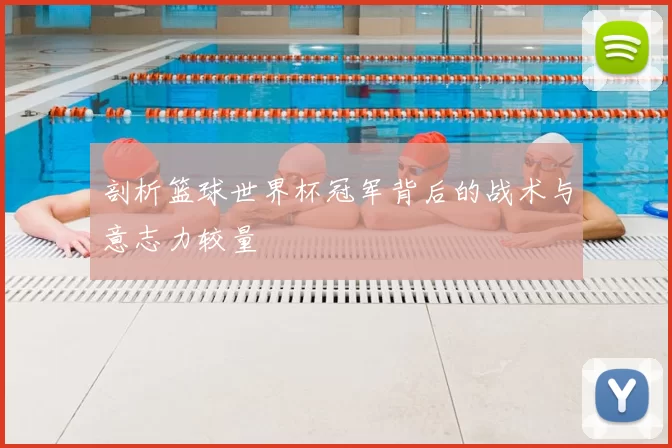 剖析篮球世界杯冠军背后的战术与意志力较量