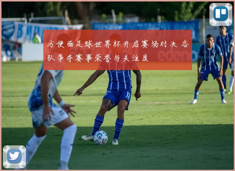 方便面足球世界杯开启赛场对决 各队争夺赛事荣誉与关注度