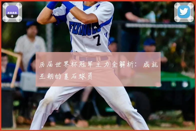 历届世界杯冠军主力全解析：成就王朝的基石球员