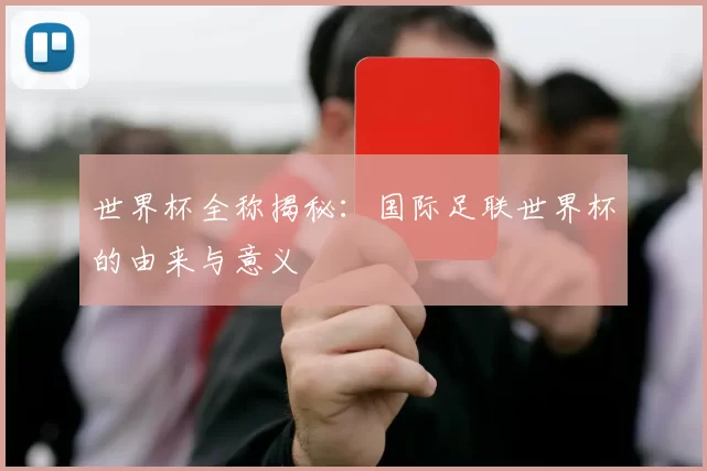 世界杯全称揭秘：国际足联世界杯的由来与意义