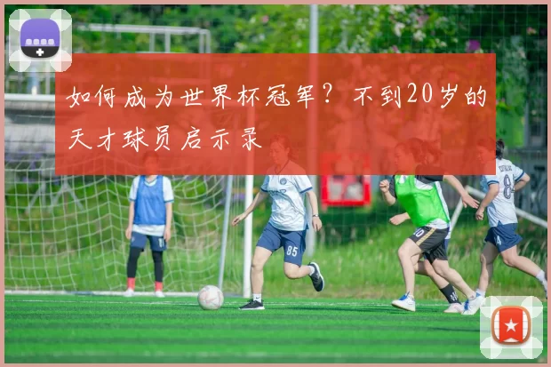 如何成为世界杯冠军？不到20岁的天才球员启示录