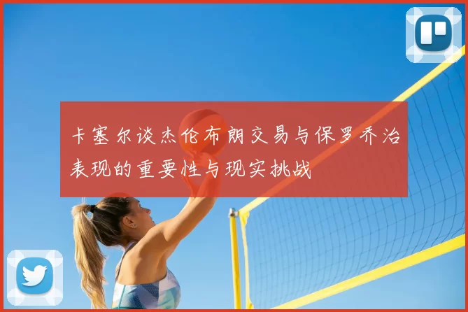 卡塞尔谈杰伦布朗交易与保罗乔治表现的重要性与现实挑战