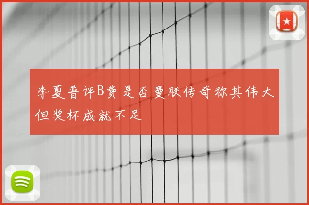 李夏普评B费是否曼联传奇称其伟大但奖杯成就不足
