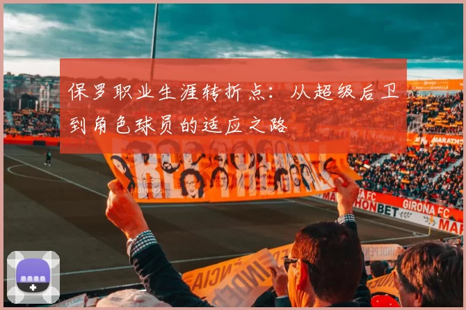 保罗职业生涯转折点：从超级后卫到角色球员的适应之路