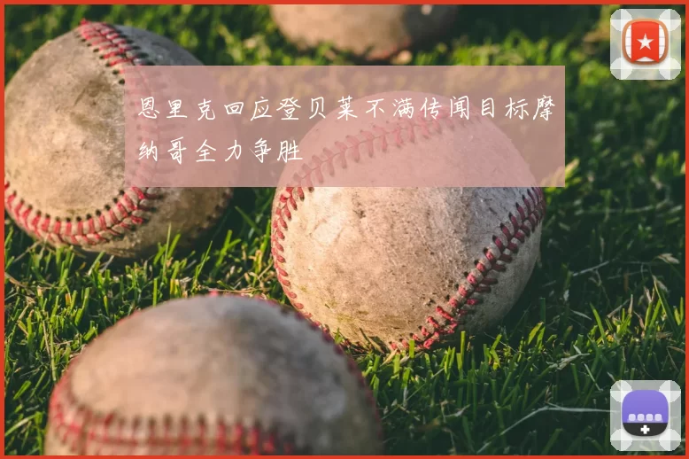 恩里克回应登贝莱不满传闻目标摩纳哥全力争胜