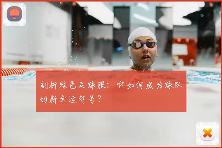 剖析绿色足球服：它如何成为球队的新幸运符号？