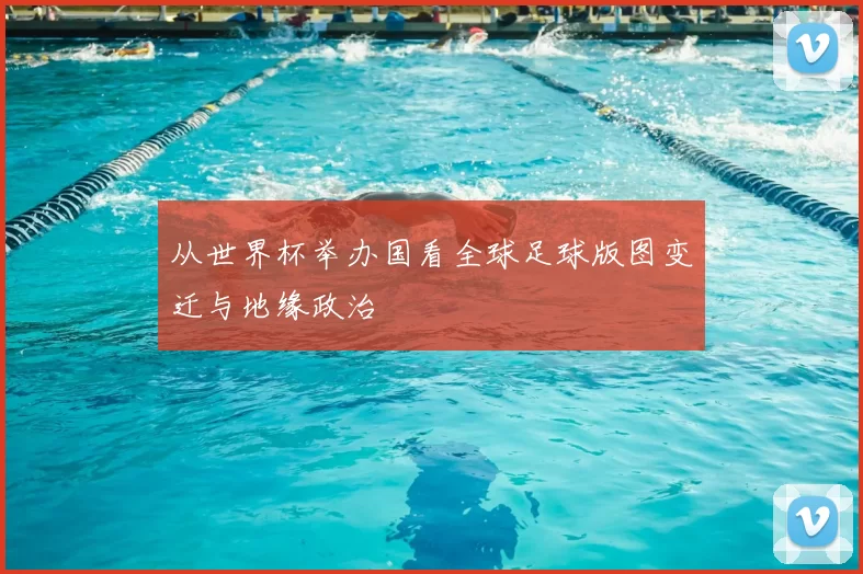 从世界杯举办国看全球足球版图变迁与地缘政治
