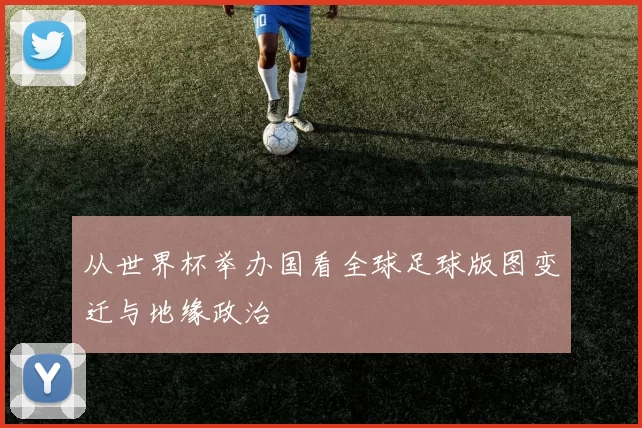 从世界杯举办国看全球足球版图变迁与地缘政治