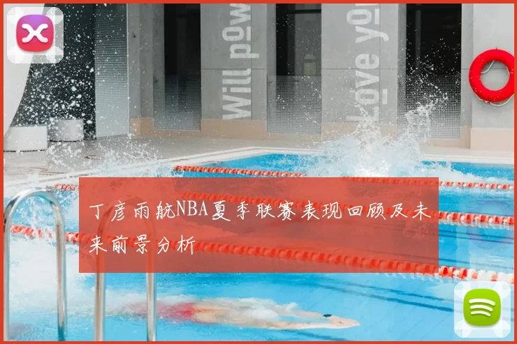 丁彦雨航NBA夏季联赛表现回顾及未来前景分析