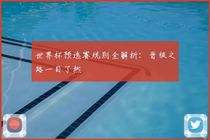 世界杯预选赛规则全解析：晋级之路一目了然