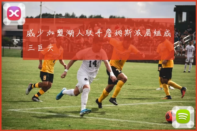 威少加盟湖人联手詹姆斯浓眉组成三巨头