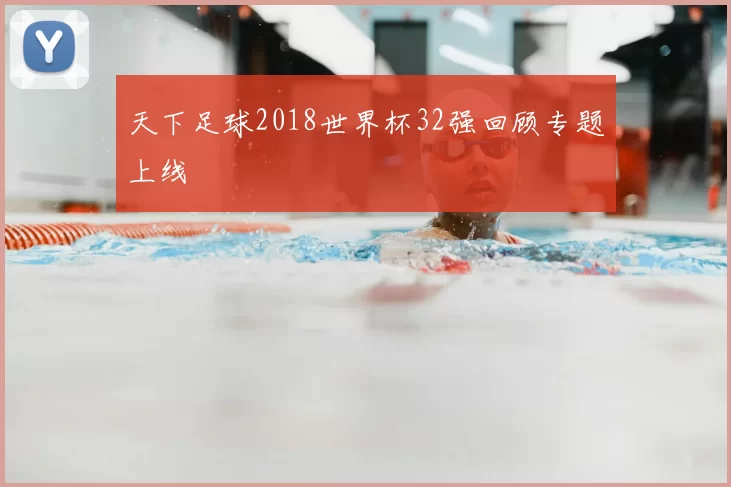 天下足球2018世界杯32强回顾专题上线