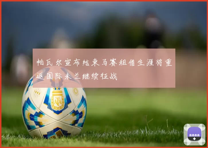 帕瓦尔宣布结束马赛租借生涯将重返国际米兰继续征战
