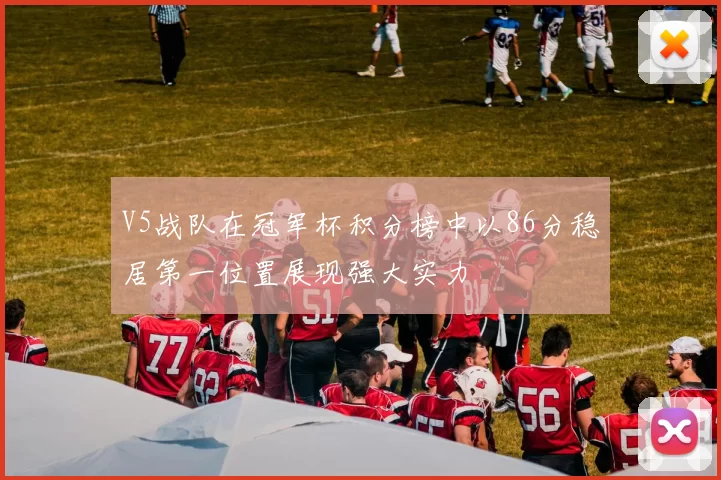 V5战队在冠军杯积分榜中以86分稳居第一位置展现强大实力