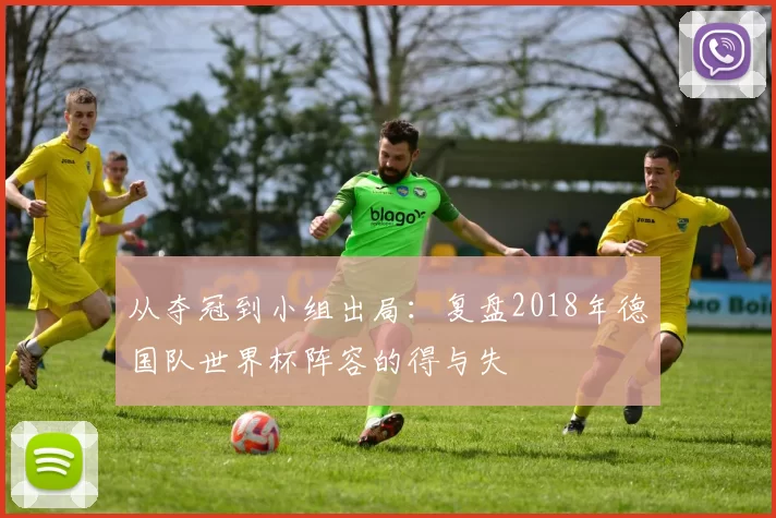 从夺冠到小组出局:复盘2018年德国队世界杯阵容的得与失