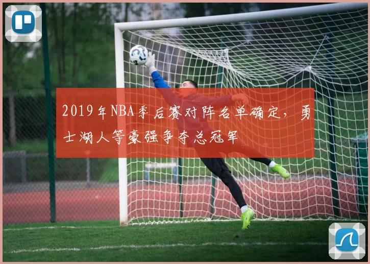 2019年NBA季后赛对阵名单确定,勇士湖人等豪强争夺总冠军