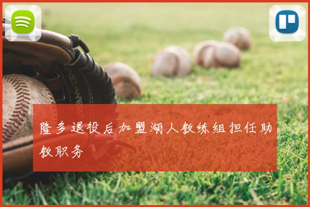 隆多退役后加盟湖人教练组担任助教职务