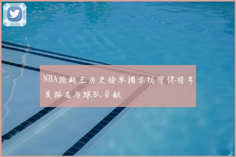 NBA抢断王历史榜单揭示防守悍将年度排名与球队贡献