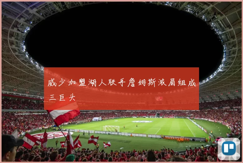 威少加盟湖人联手詹姆斯浓眉组成三巨头
